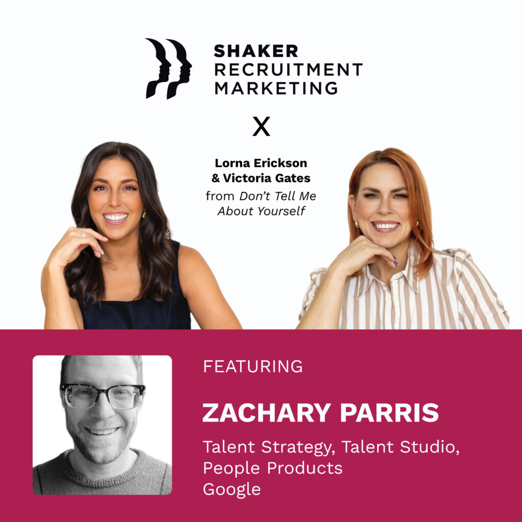 Shaker Recruitment Marketing collaborates with Lorna Erickson and Victoria Gates from "Don't Tell Me About Yourself," featuring Zachary Parris from Google, Talent Strategy, Talent Studio, People Products.